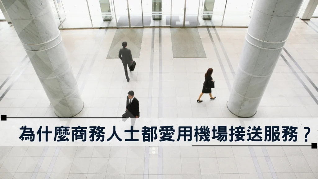 為什麼商務人士都愛用機場接送服務？